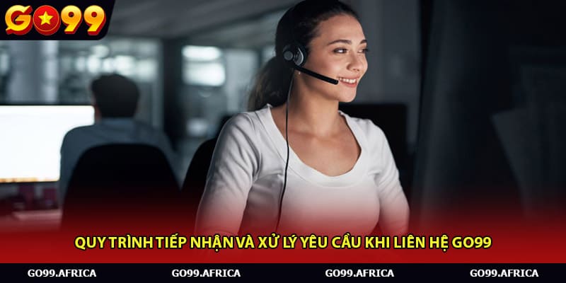Quy trình tiếp nhận và xử lý yêu cầu khi liên hệ Go99